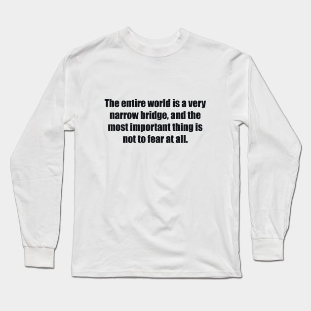 The entire world is a very narrow bridge, and the most important thing is not to fear at all Long Sleeve T-Shirt by BL4CK&WH1TE 